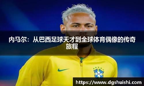 内马尔:从巴西足球天才到全球体育偶像的传奇旅程