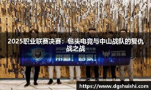 2025职业联赛决赛：包头电竞与中山战队的复仇战之战