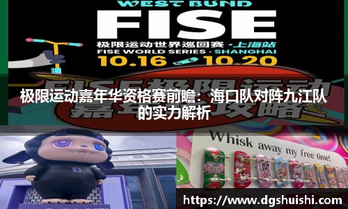 极限运动嘉年华资格赛前瞻：海口队对阵九江队的实力解析