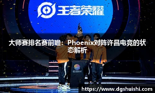 大师赛排名赛前瞻：Phoenix对阵许昌电竞的状态解析