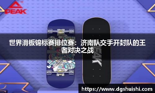 世界滑板锦标赛排位赛：济南队交手开封队的王者对决之战