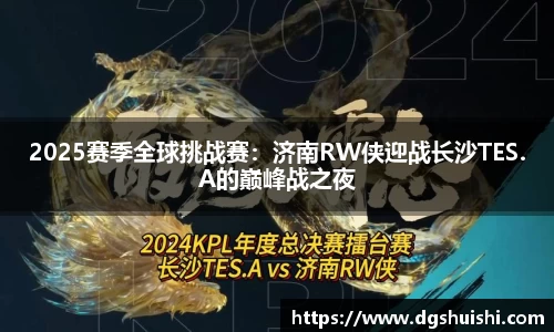 2025赛季全球挑战赛：济南RW侠迎战长沙TES.A的巅峰战之夜