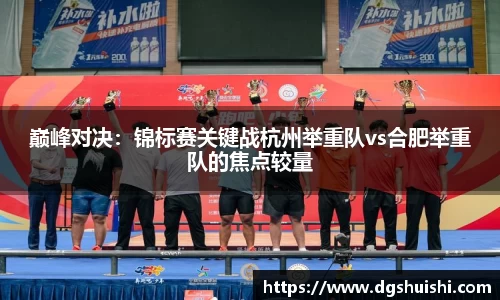 巅峰对决：锦标赛关键战杭州举重队vs合肥举重队的焦点较量