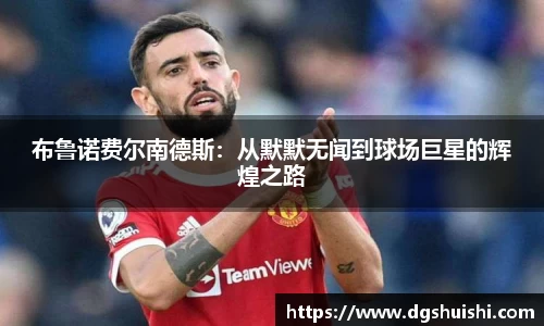 布鲁诺费尔南德斯：从默默无闻到球场巨星的辉煌之路