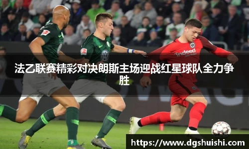 法乙联赛精彩对决朗斯主场迎战红星球队全力争胜